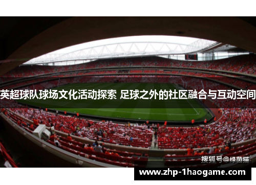 英超球队球场文化活动探索 足球之外的社区融合与互动空间