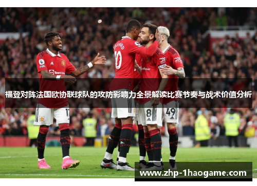 福登对阵法国欧协联球队的攻防影响力全景解读比赛节奏与战术价值分析