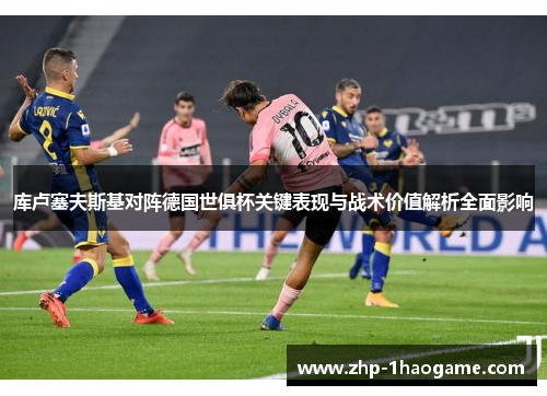 库卢塞夫斯基对阵德国世俱杯关键表现与战术价值解析全面影响