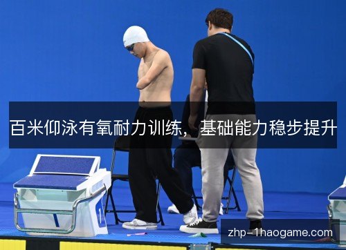 百米仰泳有氧耐力训练，基础能力稳步提升
