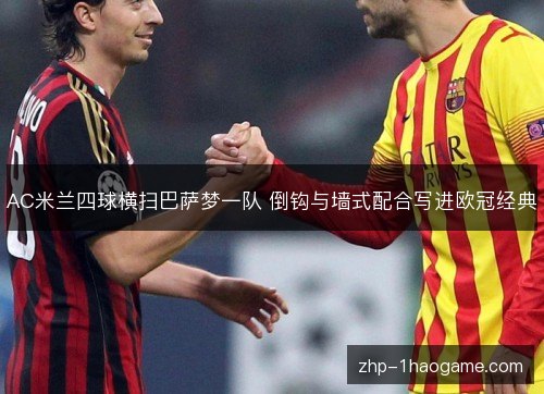 AC米兰四球横扫巴萨梦一队 倒钩与墙式配合写进欧冠经典
